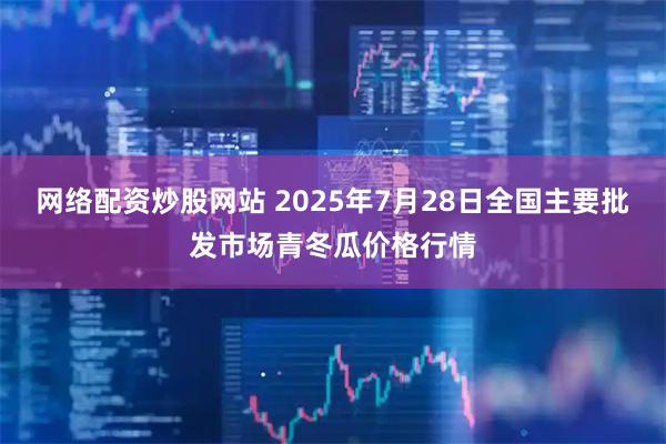 网络配资炒股网站 2025年7月28日全国主要批发市场青冬瓜价格行情
