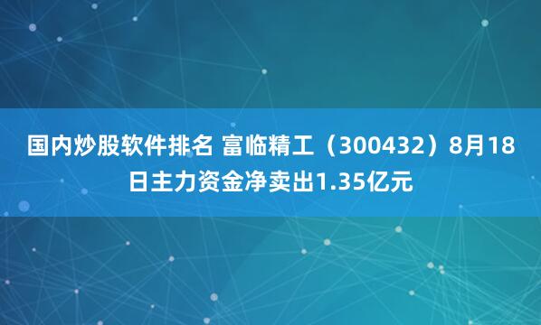 国内炒股软件排名 富临精工（300432）8月18日主力资金净卖出1.35亿元