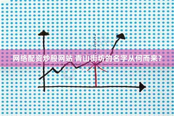 网络配资炒股网站 青山街坊的名字从何而来？